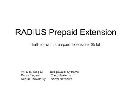 RADIUS Prepaid Extension draft-lior-radius-prepaid-extensions-05.txt Avi Lior, Yong Li, Bridgewater Systems Parviz Yegani, Cisco Systems Kuntal Chowdhury.
