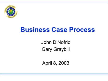 Business Case Process John DiNofrio Gary Graybill April 8, 2003.