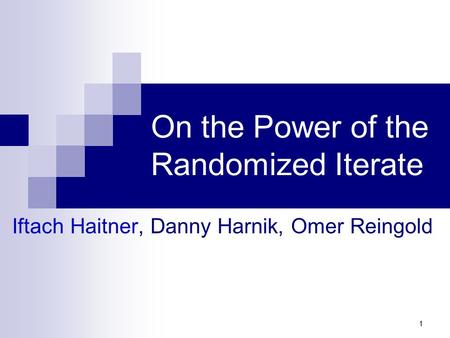 1 On the Power of the Randomized Iterate Iftach Haitner, Danny Harnik, Omer Reingold.