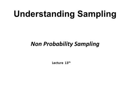 Understanding Sampling Non Probability Sampling Lecture 13 th.