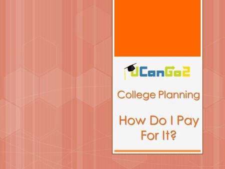 College Planning How Do I Pay For It?. What is UCanGo2?  A college access program for high school and middle school students and parents  Provides information.