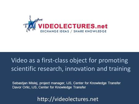 Video as a first-class object for promoting scientific research, innovation and training  Sebastjan Mislej, project manager, IJS,