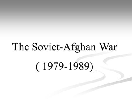 The Soviet-Afghan War ( 1979-1989). Intro: The War How did it start: The soviet attacks Afghanistan on December 27, 1979 after the death of afghan’s PM/minister.