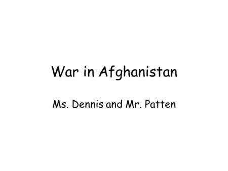 War in Afghanistan Ms. Dennis and Mr. Patten. Some facts about Afghanistan… War began on October 7, 2001 (Almost 14 years ago) 2,356 Americans have lost.