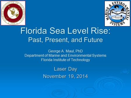Florida Sea Level Rise: Past, Present, and Future George A. Maul, PhD Department of Marine and Environmental Systems Florida Institute of Technology Laser.