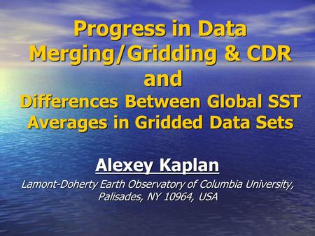 Progress in Data Merging/Gridding & CDR and Differences Between Global SST Averages in Gridded Data Sets Alexey Kaplan Lamont-Doherty Earth Observatory.