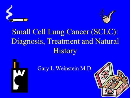 Small Cell Lung Cancer (SCLC): Diagnosis, Treatment and Natural History Gary L.Weinstein M.D.