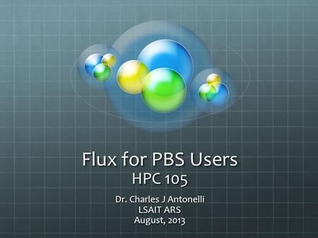 Flux for PBS Users HPC 105 Dr. Charles J Antonelli LSAIT ARS August, 2013.