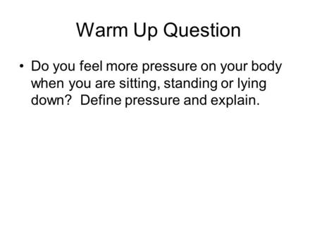 Warm Up Question Do you feel more pressure on your body when you are sitting, standing or lying down? Define pressure and explain. Demonstrations: Towers.