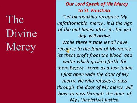 Our Lord Speak of His Mercy to St. Faustina “Let all mankind recognize My unfathomable mercy, it is the sign of the end times; after it, the just day.