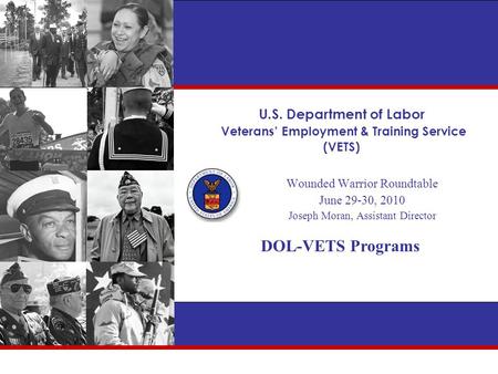 U.S. Department of Labor Veterans’ Employment & Training Service (VETS) Wounded Warrior Roundtable June 29-30, 2010 Joseph Moran, Assistant Director DOL-VETS.