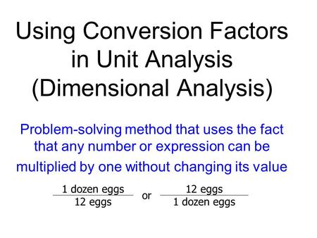 Using Conversion Factors in Unit Analysis (Dimensional Analysis) Problem-solving method that uses the fact that any number or expression can be multiplied.