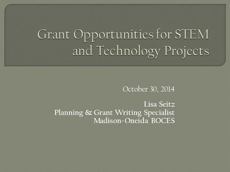 October 30, 2014 Lisa Seitz Planning & Grant Writing Specialist Madison-Oneida BOCES.