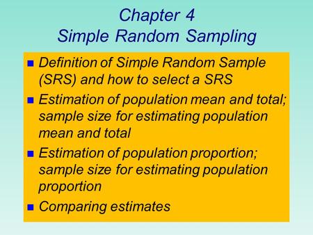 Chapter 4 Simple Random Sampling n Definition of Simple Random Sample (SRS) and how to select a SRS n Estimation of population mean and total; sample.