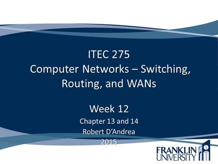 ITEC 275 Computer Networks – Switching, Routing, and WANs Week 12 Chapter 13 and 14 Robert D’Andrea 2015.