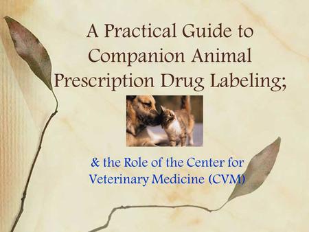 A Practical Guide to Companion Animal Prescription Drug Labeling; & the Role of the Center for Veterinary Medicine (CVM)