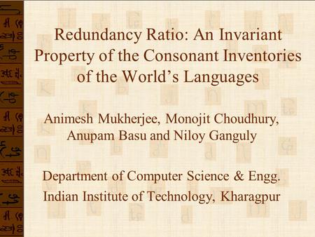 Redundancy Ratio: An Invariant Property of the Consonant Inventories of the World’s Languages Animesh Mukherjee, Monojit Choudhury, Anupam Basu and Niloy.