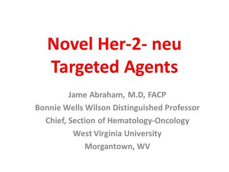 Novel Her-2- neu Targeted Agents Jame Abraham, M.D, FACP Bonnie Wells Wilson Distinguished Professor Chief, Section of Hematology-Oncology West Virginia.