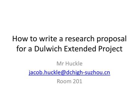 How to write a research proposal for a Dulwich Extended Project Mr Huckle Room 201.