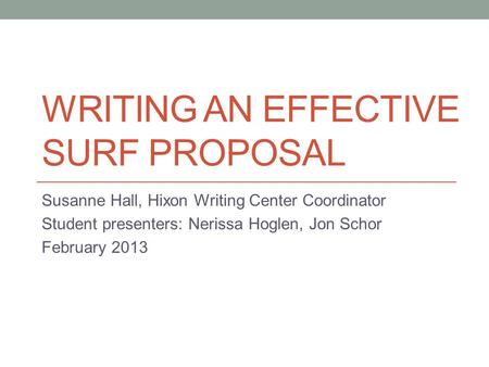 WRITING AN EFFECTIVE SURF PROPOSAL Susanne Hall, Hixon Writing Center Coordinator Student presenters: Nerissa Hoglen, Jon Schor February 2013.