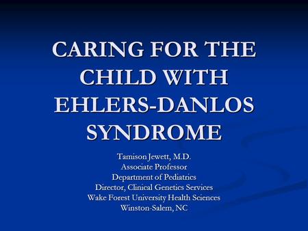 CARING FOR THE CHILD WITH EHLERS-DANLOS SYNDROME Tamison Jewett, M.D. Associate Professor Department of Pediatrics Director, Clinical Genetics Services.