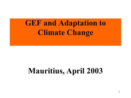 1 GEF and Adaptation to Climate Change Mauritius, April 2003.