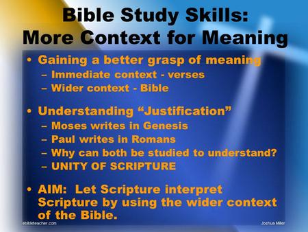 Bible Study Skills: More Context for Meaning Gaining a better grasp of meaning –Immediate context - verses –Wider context - Bible Understanding “Justification”