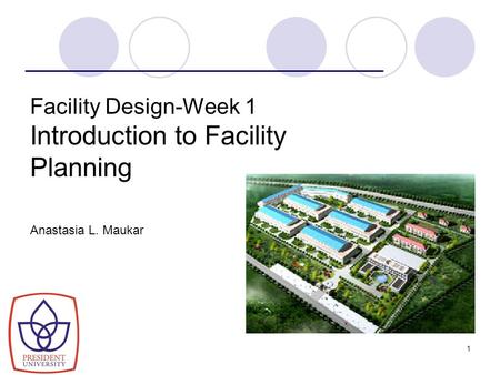 1 Facility Design-Week 1 Introduction to Facility Planning Anastasia L. Maukar.
