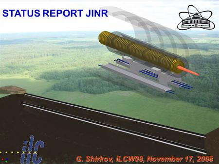 1 STATUS REPORT JINR G. Shirkov, ILCW08, November 17, 2008.