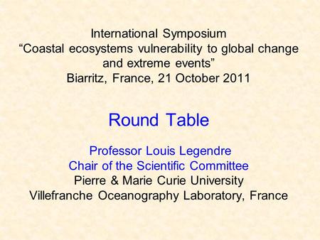 International Symposium “Coastal ecosystems vulnerability to global change and extreme events” Biarritz, France, 21 October 2011 Round Table Professor.