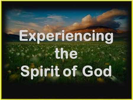 Experiencing the Spirit of God.