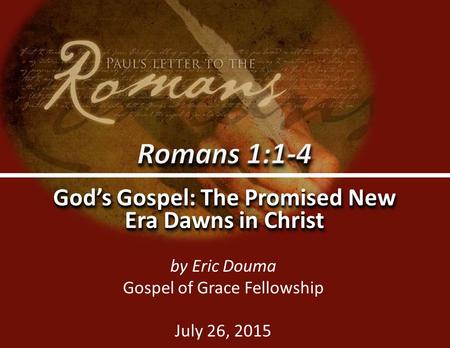 Romans 1:1-40 God’s Gospel: The Promised New Era Dawns in Christ by Eric Douma Gospel of Grace Fellowship July 26, 2015.