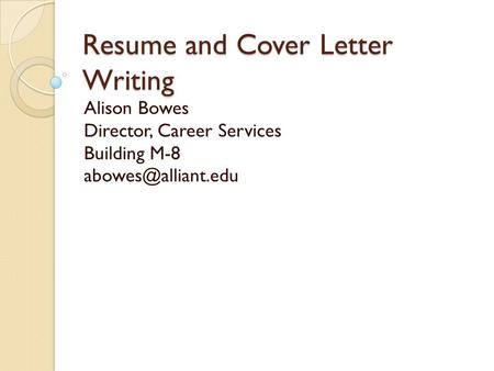 Resume and Cover Letter Writing Alison Bowes Director, Career Services Building M-8