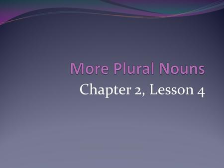 More Plural Nouns Chapter 2, Lesson 4.