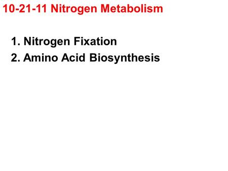 10-21-11 Nitrogen Metabolism 1. Nitrogen Fixation 2. Amino Acid Biosynthesis.