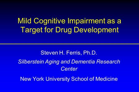 Mild Cognitive Impairment as a Target for Drug Development Steven H. Ferris, Ph.D. Silberstein Aging and Dementia Research Center New York University School.