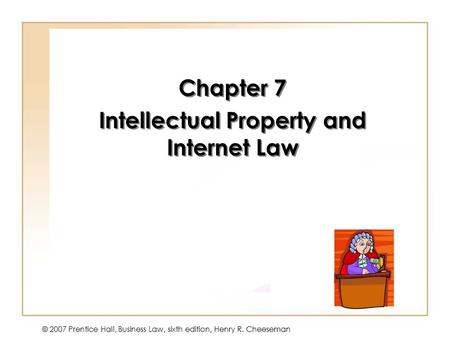 © 2007 Prentice Hall, Business Law, sixth edition, Henry R. Cheeseman Chapter 7 Intellectual Property and Internet Law Chapter 7 Intellectual Property.