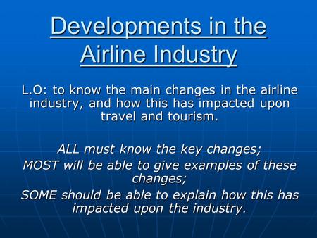 Developments in the Airline Industry L.O: to know the main changes in the airline industry, and how this has impacted upon travel and tourism. ALL must.