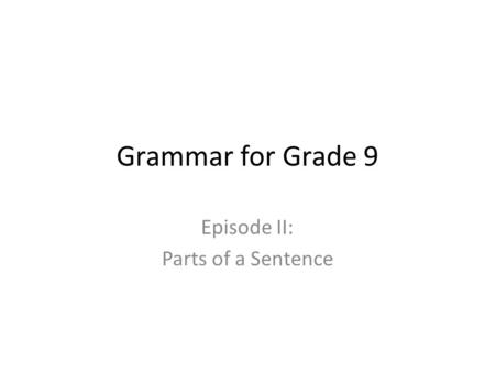 Grammar for Grade 9 Episode II: Parts of a Sentence.