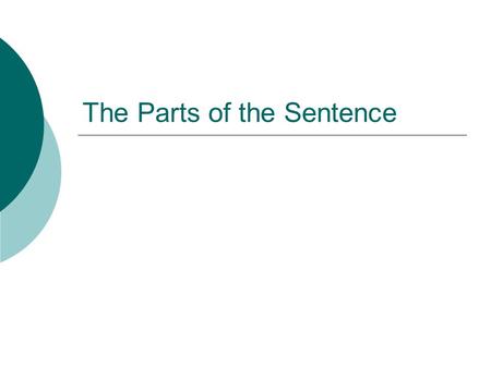 The Parts of the Sentence.  Every complete sentence must have at least one subject and one verb.  Although it is not necessary to have one in a sentence,