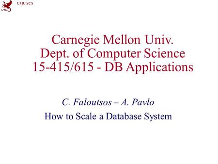 CMU SCS Carnegie Mellon Univ. Dept. of Computer Science 15-415/615 - DB Applications C. Faloutsos – A. Pavlo How to Scale a Database System.