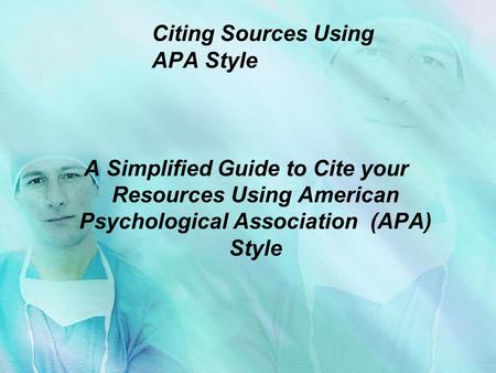 Citing Sources Using APA Style A Simplified Guide to Cite your Resources Using American Psychological Association (APA) Style.