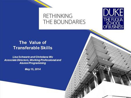 The Value of Transferable Skills Lisa Schwartz and Christiana Wu Associate Directors, Working Professional and Alumni Programming May 15, 2014.