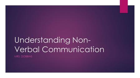 Understanding Non- Verbal Communication MRS. DOBBINS.