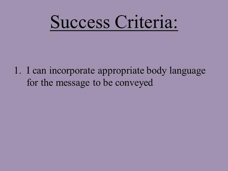 Success Criteria: 1.I can incorporate appropriate body language for the message to be conveyed.