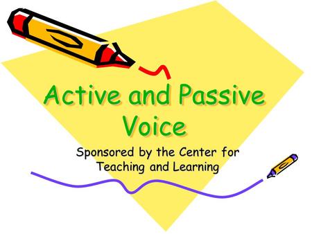 Active and Passive Voice Sponsored by the Center for Teaching and Learning.