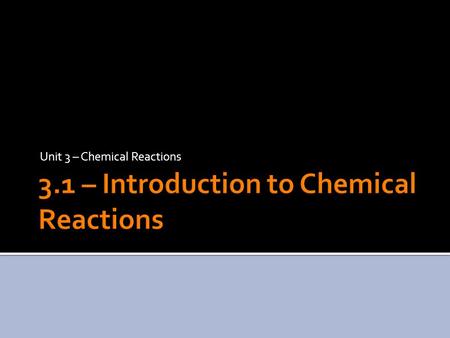 Unit 3 – Chemical Reactions.  Chemical reactions are processes in which a set of substances called reactants is converted to a new set of substances.