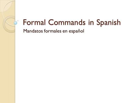 Formal Commands in Spanish Mandatos formales en español.