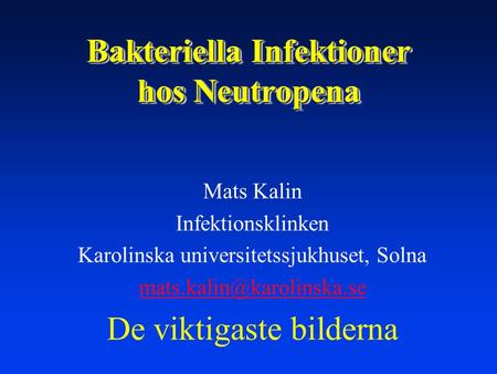 Bakteriella Infektioner hos Neutropena Mats Kalin Infektionsklinken Karolinska universitetssjukhuset, Solna De viktigaste bilderna.
