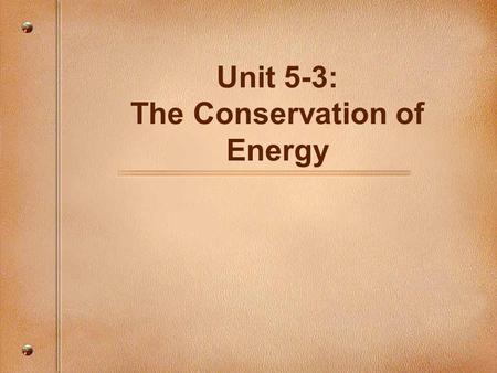 Unit 5-3: The Conservation of Energy. Conservation of Energy The past two sections have focused on what energy is, but the more important concept is how.